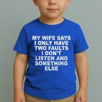 My Wife Says I Only Have Two Faults I Dont Listen And Something Else Toddler T-Shirt