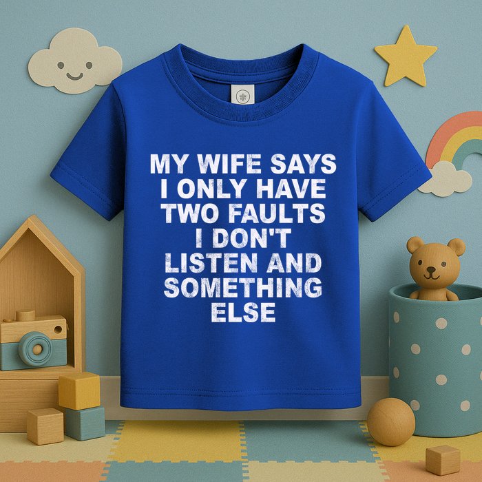 My Wife Says I Only Have Two Faults I Dont Listen And Something Else Toddler T-Shirt