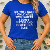 My Wife Says I Only Have Two Faults I Dont Listen And Something Else Womens T-Shirt
