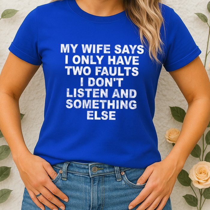 My Wife Says I Only Have Two Faults I Dont Listen And Something Else Womens T-Shirt