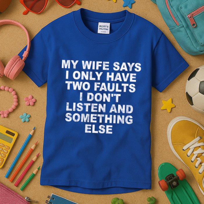 My Wife Says I Only Have Two Faults I Dont Listen And Something Else Kids T-Shirt