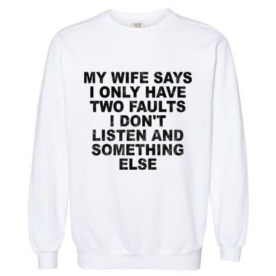 My Wife Says I Only Have Two Faults I Dont Listen And Something Else Garment-Dyed Sweatshirt