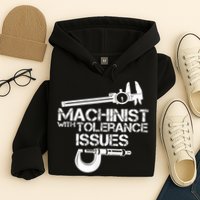 Machinist With Tolerance Issues.Machinist Funny Hoodie