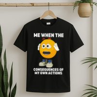 Me When The Consequences Of My Own Actions Funny Emoji T-Shirt