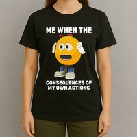 Me When The Consequences Of My Own Actions Funny Emoji T-Shirt