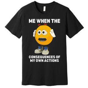 Me When The Consequences Of My Own Actions Funny Emoji Premium T-Shirt