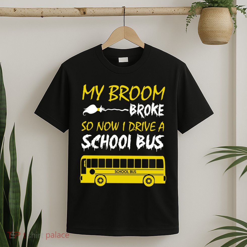 My Broom Broke So Now I Drive A School Bus T-Shirt