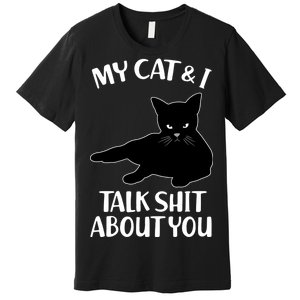 My Cat & I Talk Shit About You Premium T-Shirt