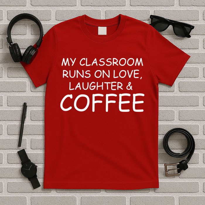 My Classroom Runs On Love Laughter Coffee  T-Shirt