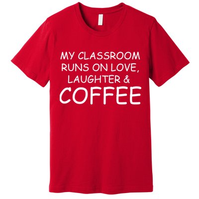 My Classroom Runs On Love Laughter Coffee  Premium T-Shirt