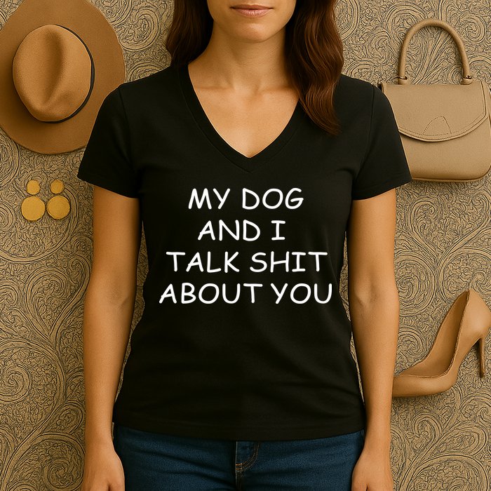 My Dog And I Talk Shit About You Women's V-Neck T-Shirt
