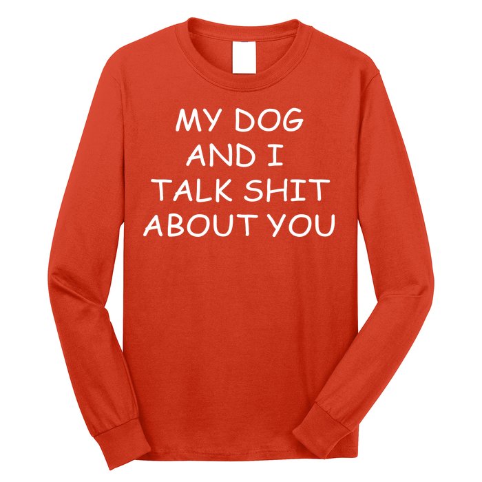 My Dog And I Talk Shit About You Long Sleeve Shirt