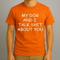 My Dog And I Talk Shit About You T-Shirt