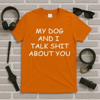 My Dog And I Talk Shit About You T-Shirt
