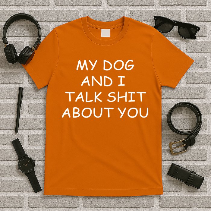 My Dog And I Talk Shit About You T-Shirt