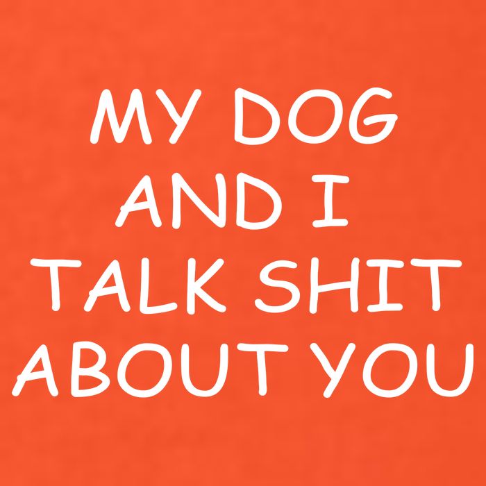 My Dog And I Talk Shit About You T-Shirt