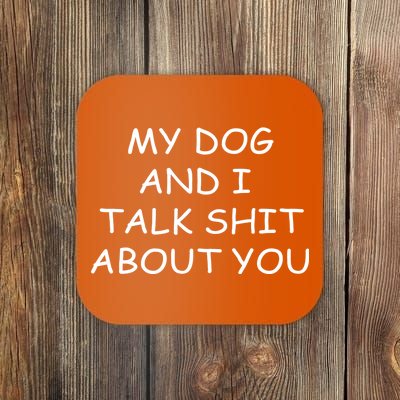 My Dog And I Talk Shit About You Coaster