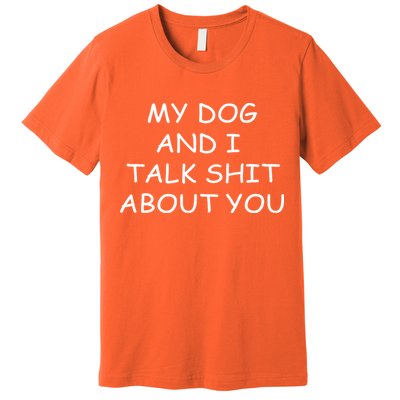 My Dog And I Talk Shit About You Premium T-Shirt