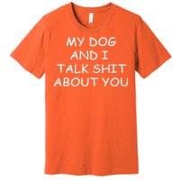 My Dog And I Talk Shit About You Premium T-Shirt