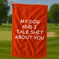 My Dog And I Talk Shit About You Golf Towel