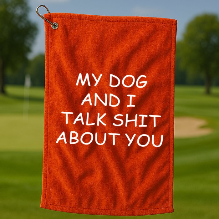 My Dog And I Talk Shit About You Golf Towel