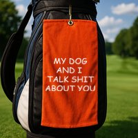 My Dog And I Talk Shit About You Golf Towel
