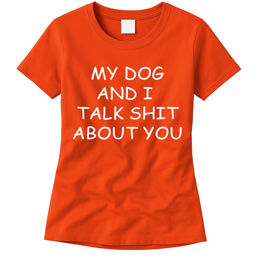 My Dog And I Talk Shit About You Womens T-Shirt