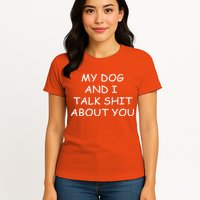 My Dog And I Talk Shit About You Womens T-Shirt