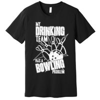 My Drinking Team Has A Bowling Problem Premium T-Shirt