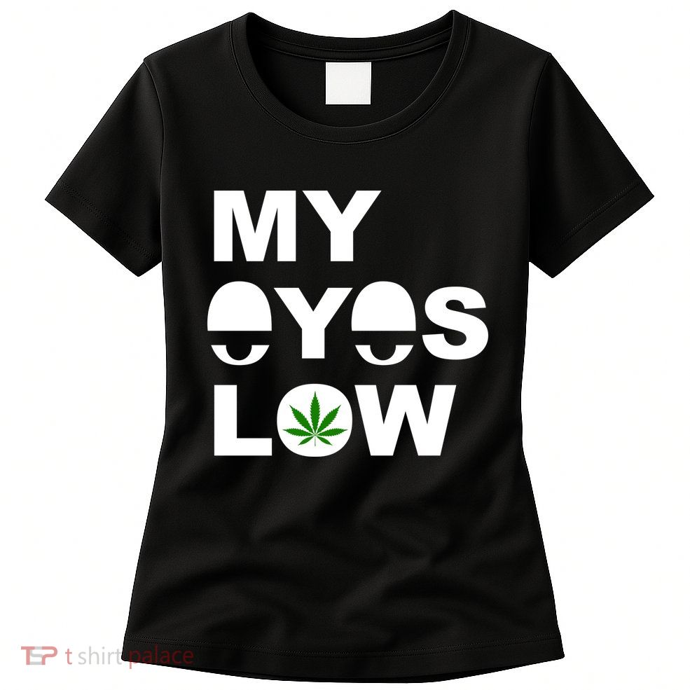 My Eyes Low Smoke Weed High Life Womens T-Shirt