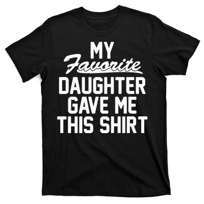 My Favorite Daughter Gave Me This Shirt T-Shirt