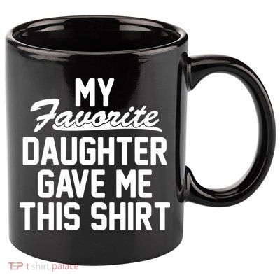 My Favorite Daughter Gave Me This Shirt 11oz C Handle Ceramic Mug