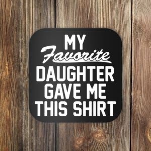 My Favorite Daughter Gave Me This Shirt Coaster