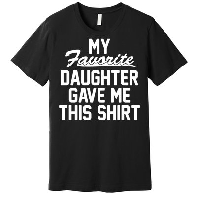 My Favorite Daughter Gave Me This Shirt Premium T-Shirt