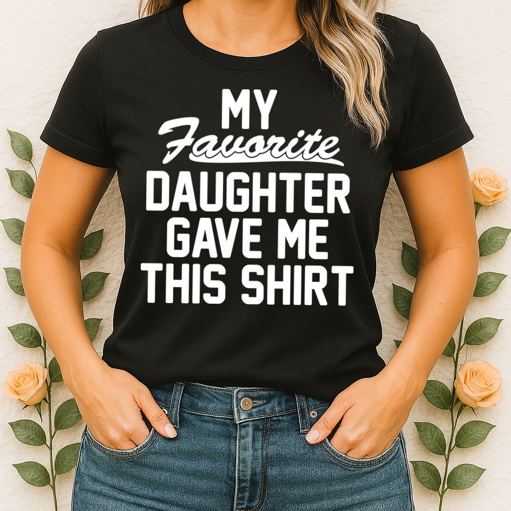 My Favorite Daughter Gave Me This Shirt Womens T-Shirt
