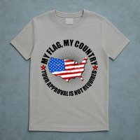 My Flag My Country Your Approval Is Not Required T-Shirt