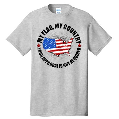 My Flag My Country Your Approval Is Not Required Tall T-Shirt