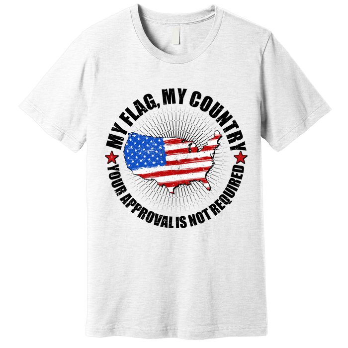 My Flag My Country Your Approval Is Not Required Premium T-Shirt