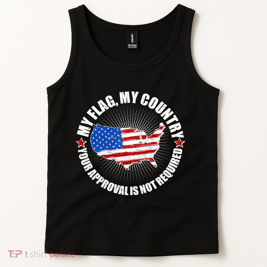 My Flag My Country Your Approval Is Not Required Tank Top