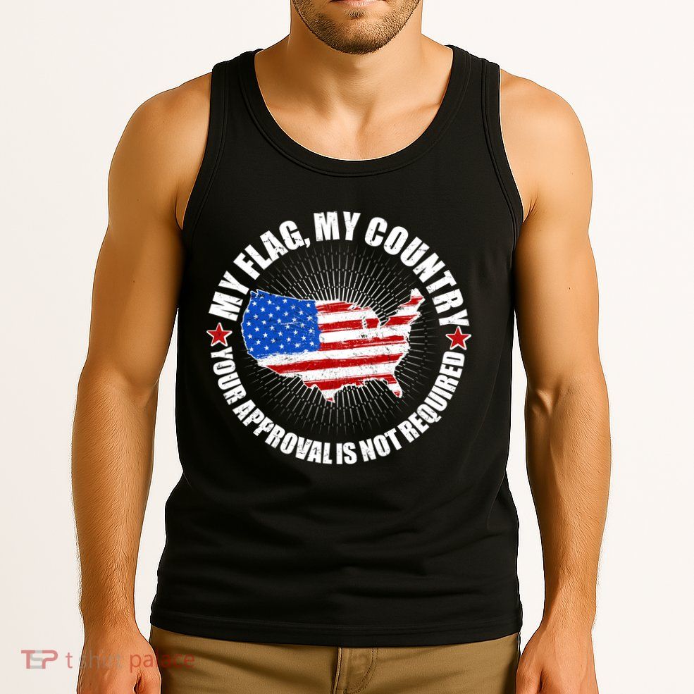 My Flag My Country Your Approval Is Not Required Tank Top
