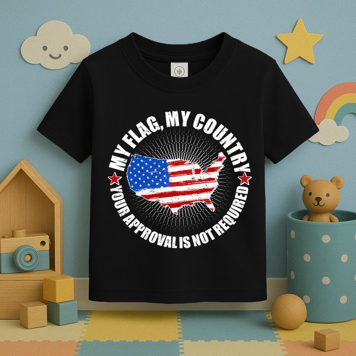 My Flag My Country Your Approval Is Not Required Toddler T-Shirt