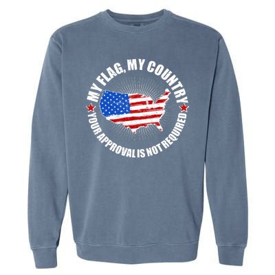 My Flag My Country Your Approval Is Not Required Garment-Dyed Sweatshirt