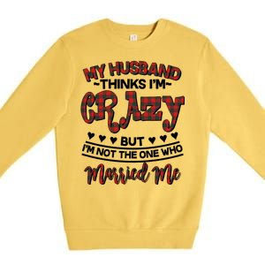 My Husband Thinks I'm Crazy Not The One Who Married Me Premium Crewneck Sweatshirt