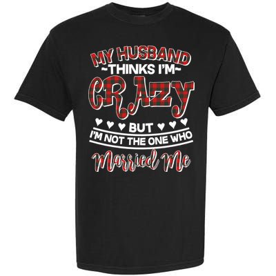 My Husband Thinks I'm Crazy Not The One Who Married Me Garment-Dyed Heavyweight T-Shirt