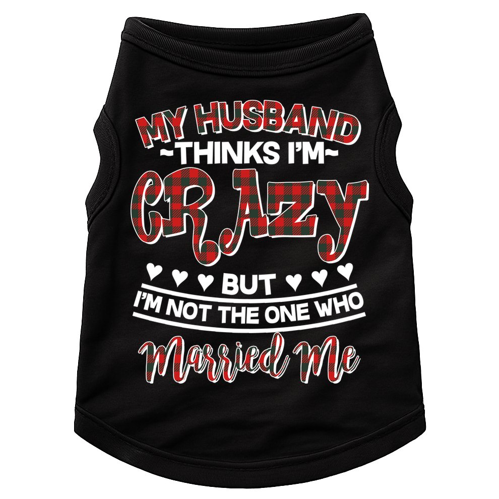 My Husband Thinks I'm Crazy Not The One Who Married Me Doggie Tank