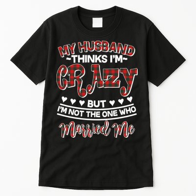 My Husband Thinks I'm Crazy Not The One Who Married Me Tall T-Shirt