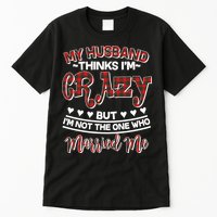 My Husband Thinks I'm Crazy Not The One Who Married Me Tall T-Shirt