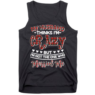My Husband Thinks I'm Crazy Not The One Who Married Me Tank Top