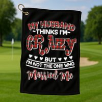 My Husband Thinks I'm Crazy Not The One Who Married Me Golf Towel