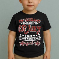 My Husband Thinks I'm Crazy Not The One Who Married Me Toddler T-Shirt
